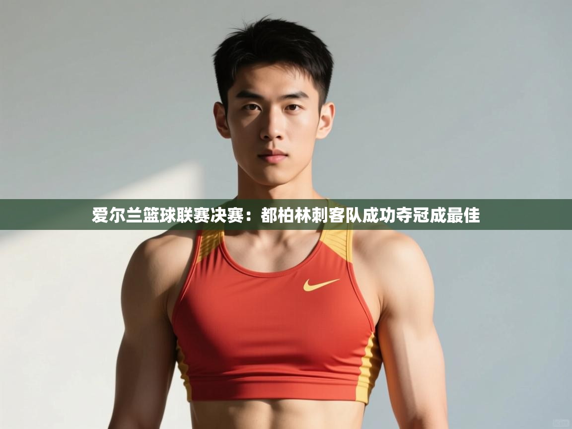 开云·体育kaiyun官方网站_kaiyun sports-爱尔兰篮球联赛决赛：都柏林刺客队成功夺冠成最佳  第2张