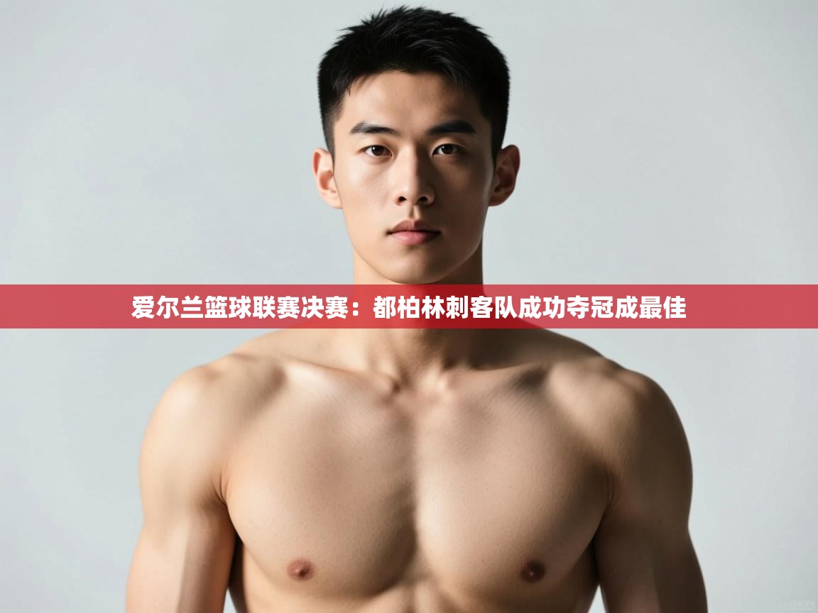 开云·体育kaiyun官方网站_kaiyun sports-爱尔兰篮球联赛决赛：都柏林刺客队成功夺冠成最佳  第3张