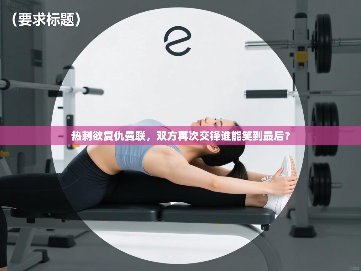 开云体育苹果版下载-热刺欲复仇曼联,双方再次交锋谁能笑到最后? 第2张