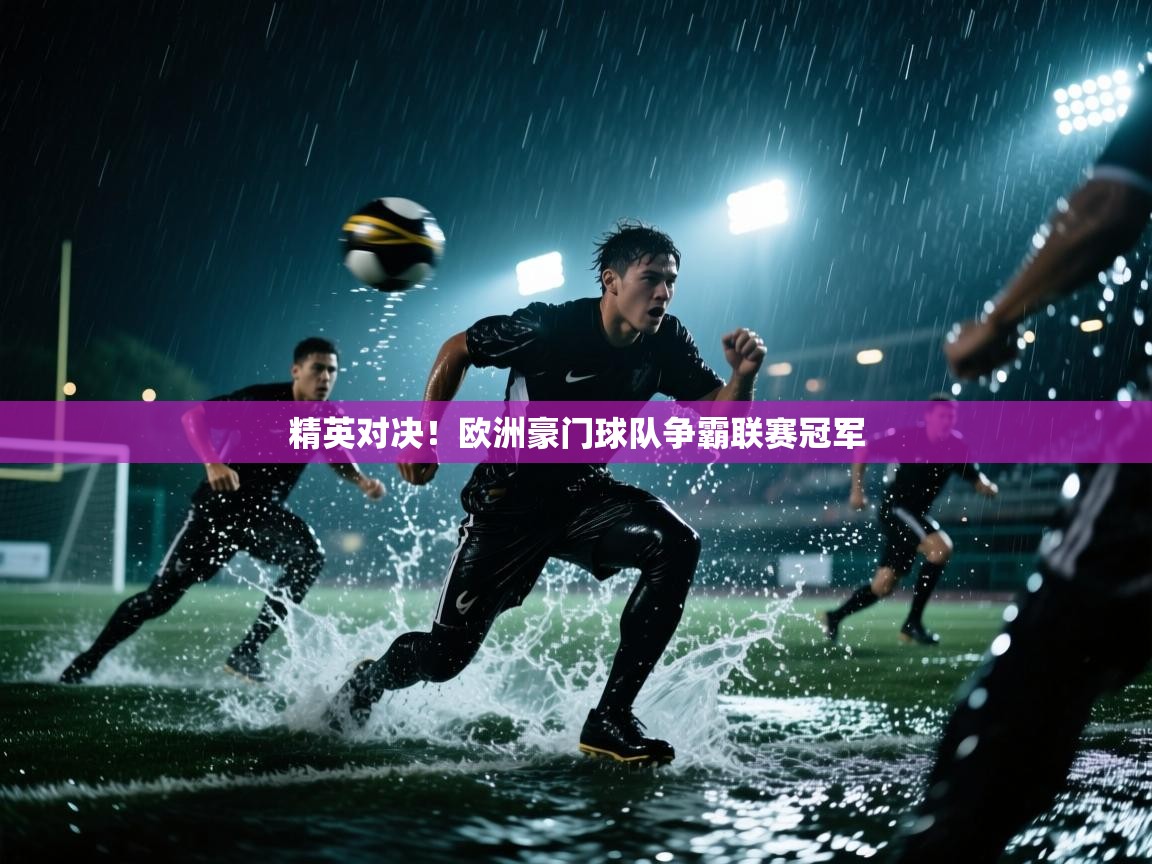 开云体育app下载安装免费-精英对决！欧洲豪门球队争霸联赛冠军  第3张