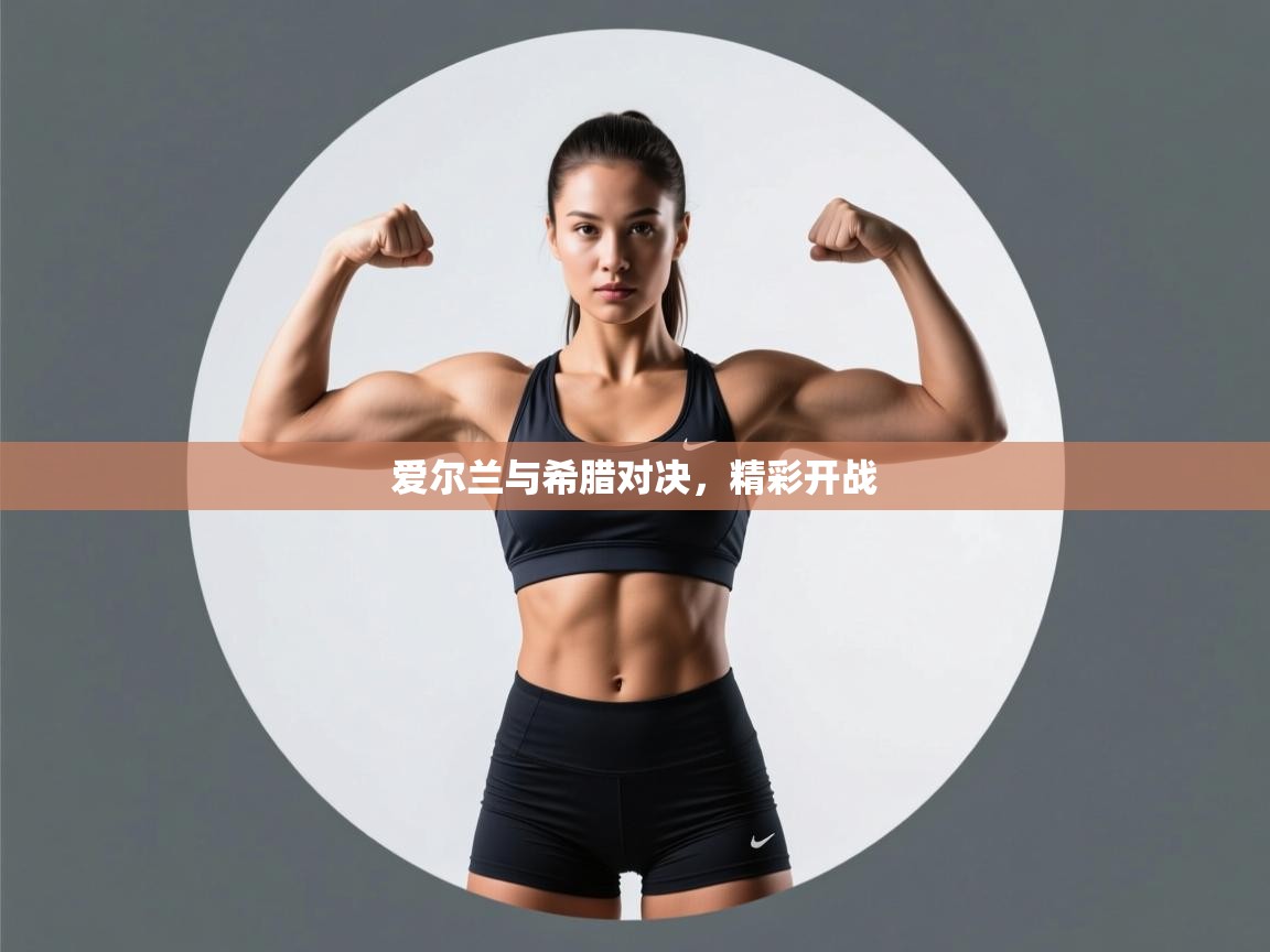 开云体育app下载官网-爱尔兰与希腊对决，精彩开战  第2张