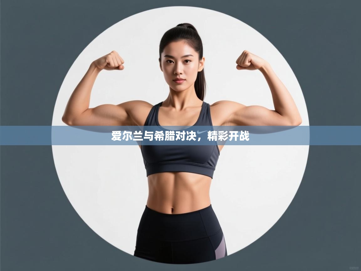 开云体育app下载官网-爱尔兰与希腊对决，精彩开战  第4张