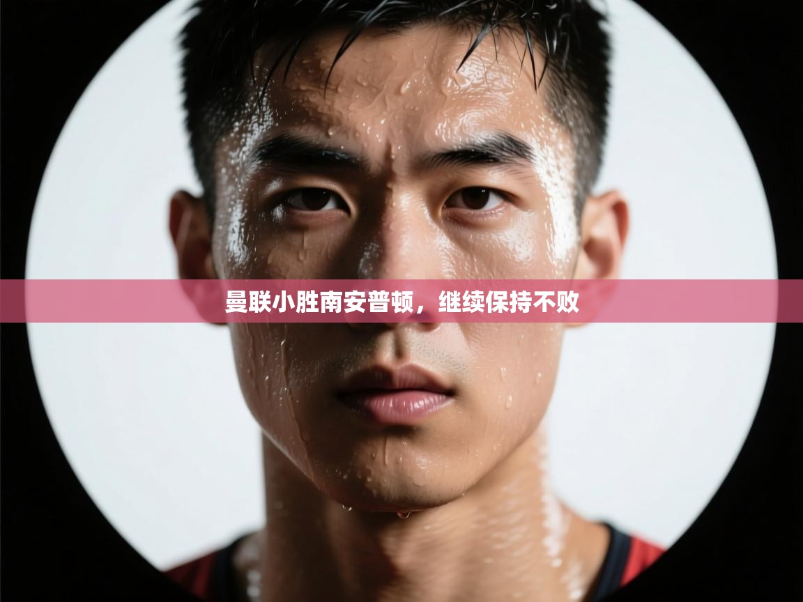 开云体育赛程表查询-曼联小胜南安普顿，继续保持不败  第3张