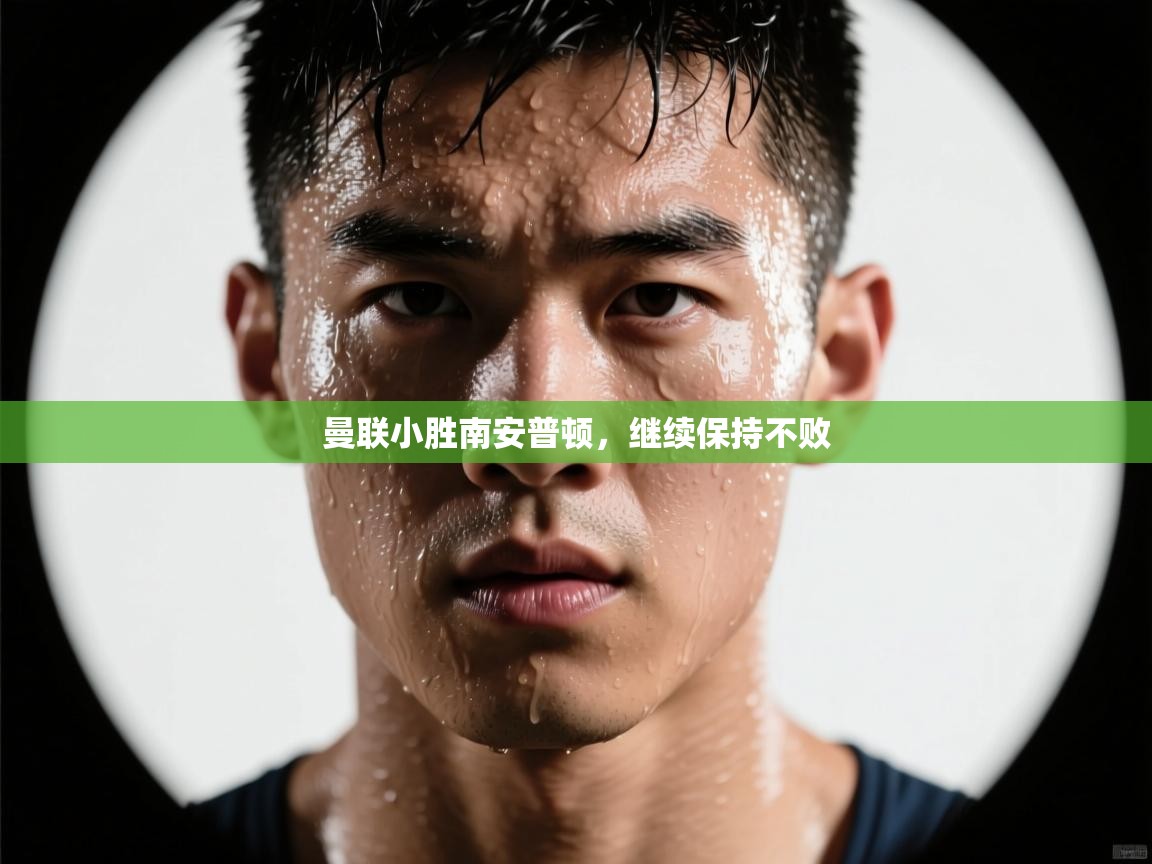 开云体育赛程表查询-曼联小胜南安普顿，继续保持不败  第4张