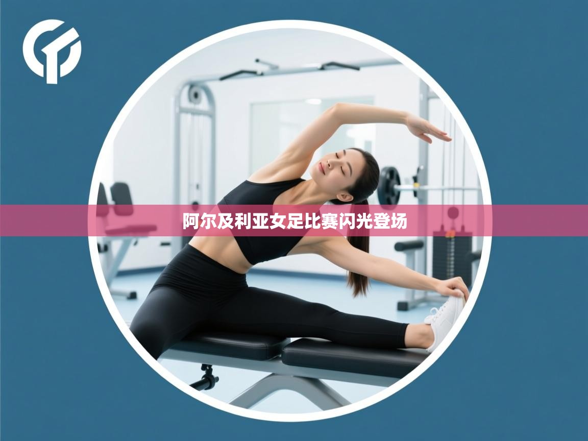 开云kaiyun体育app入口下载官网-阿尔及利亚女足比赛闪光登场  第2张