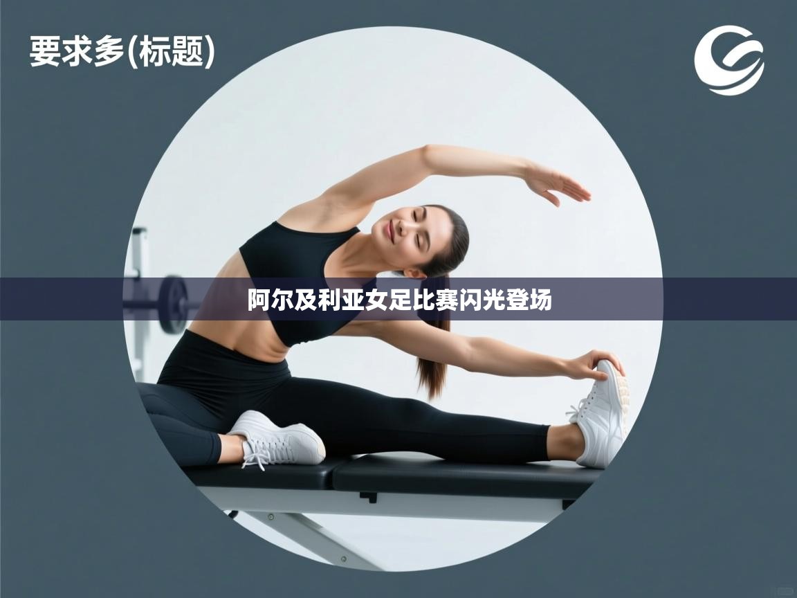 开云kaiyun体育app入口下载官网-阿尔及利亚女足比赛闪光登场  第3张