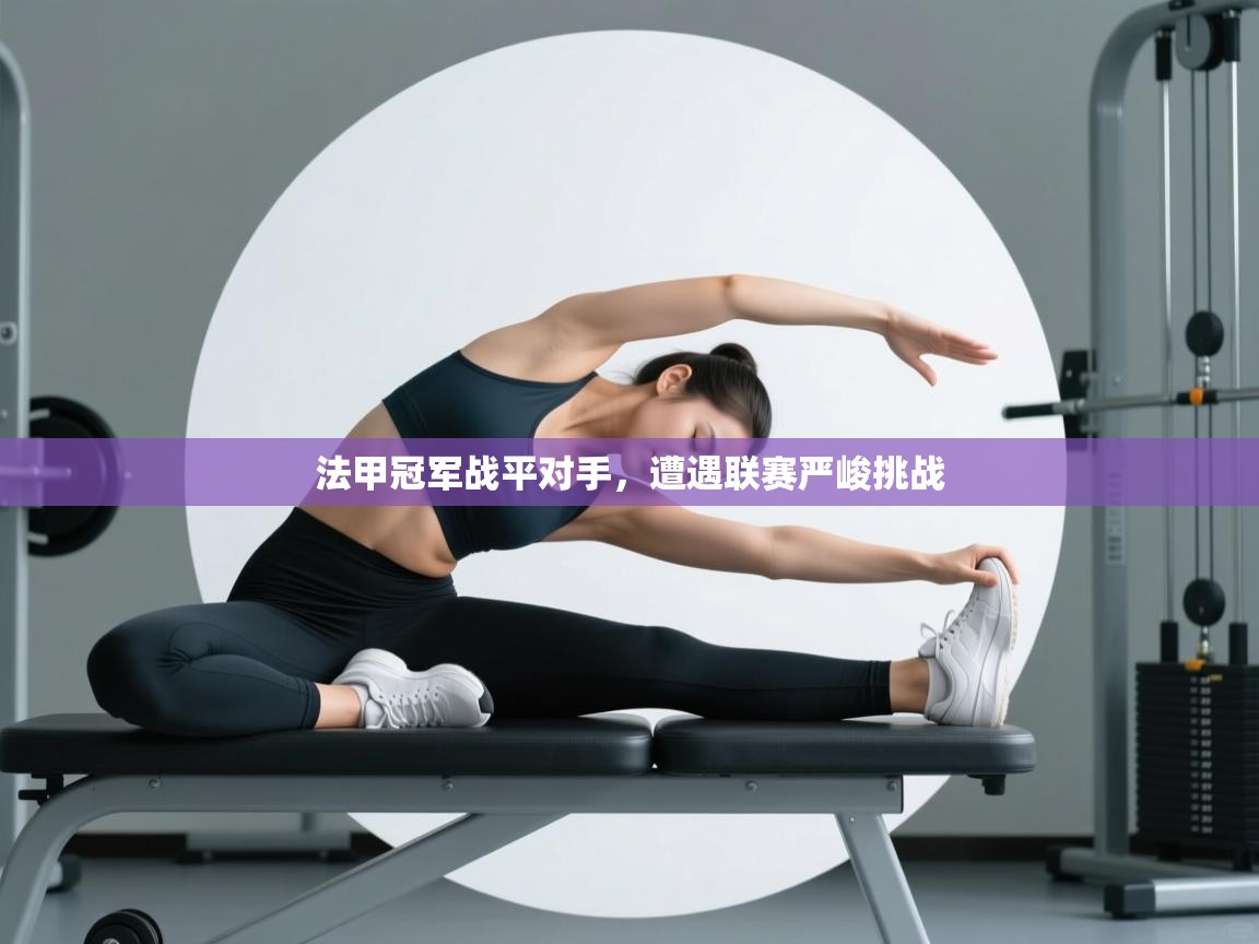 开云体育会员VIP开通-法甲冠军战平对手，遭遇联赛严峻挑战  第1张