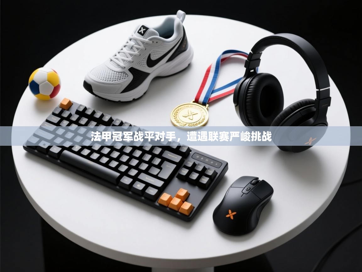 开云体育会员VIP开通-法甲冠军战平对手，遭遇联赛严峻挑战  第2张