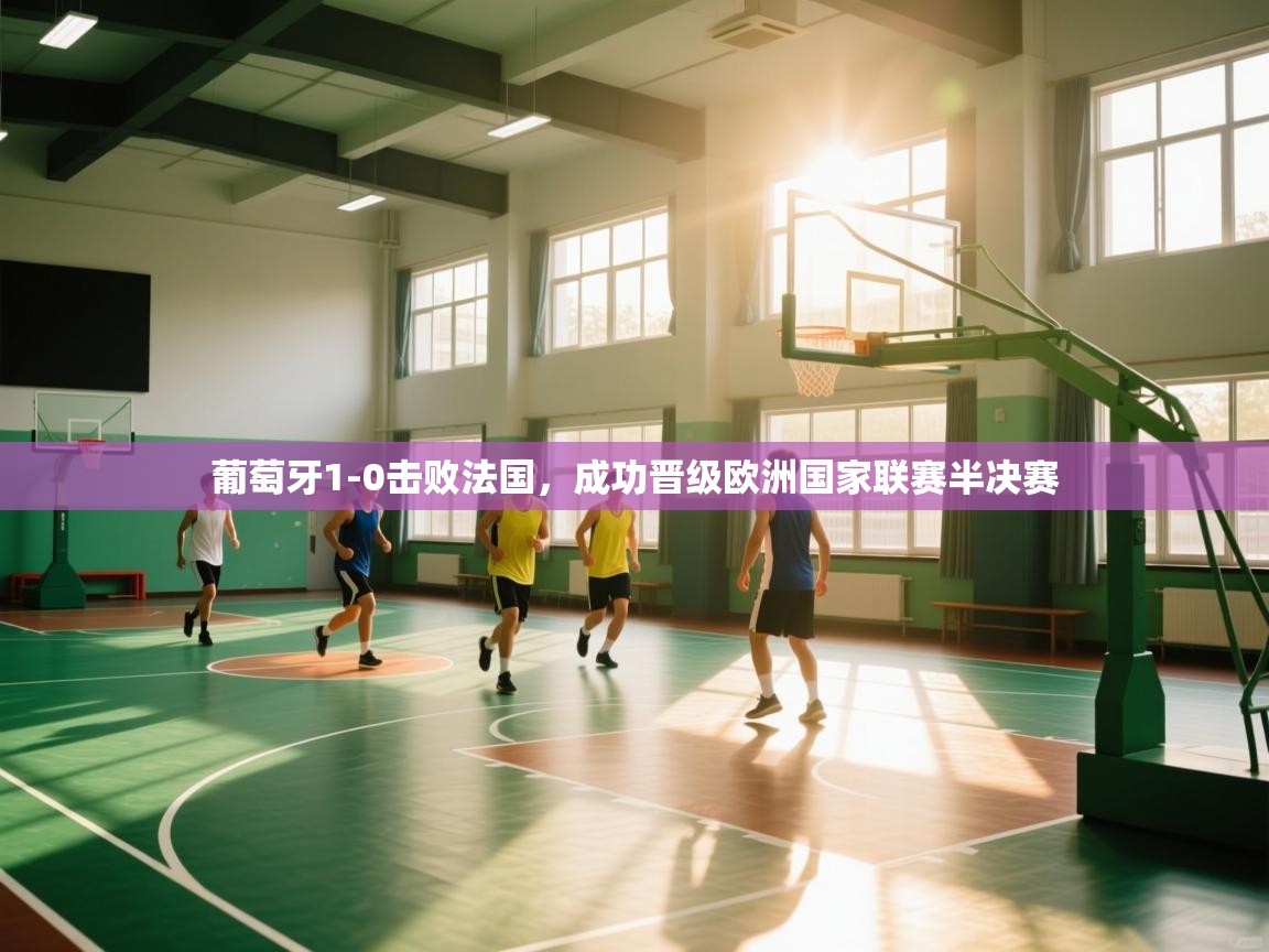 开云体育直播平台-葡萄牙1-0击败法国,成功晋级欧洲国家联赛半决赛 第1张