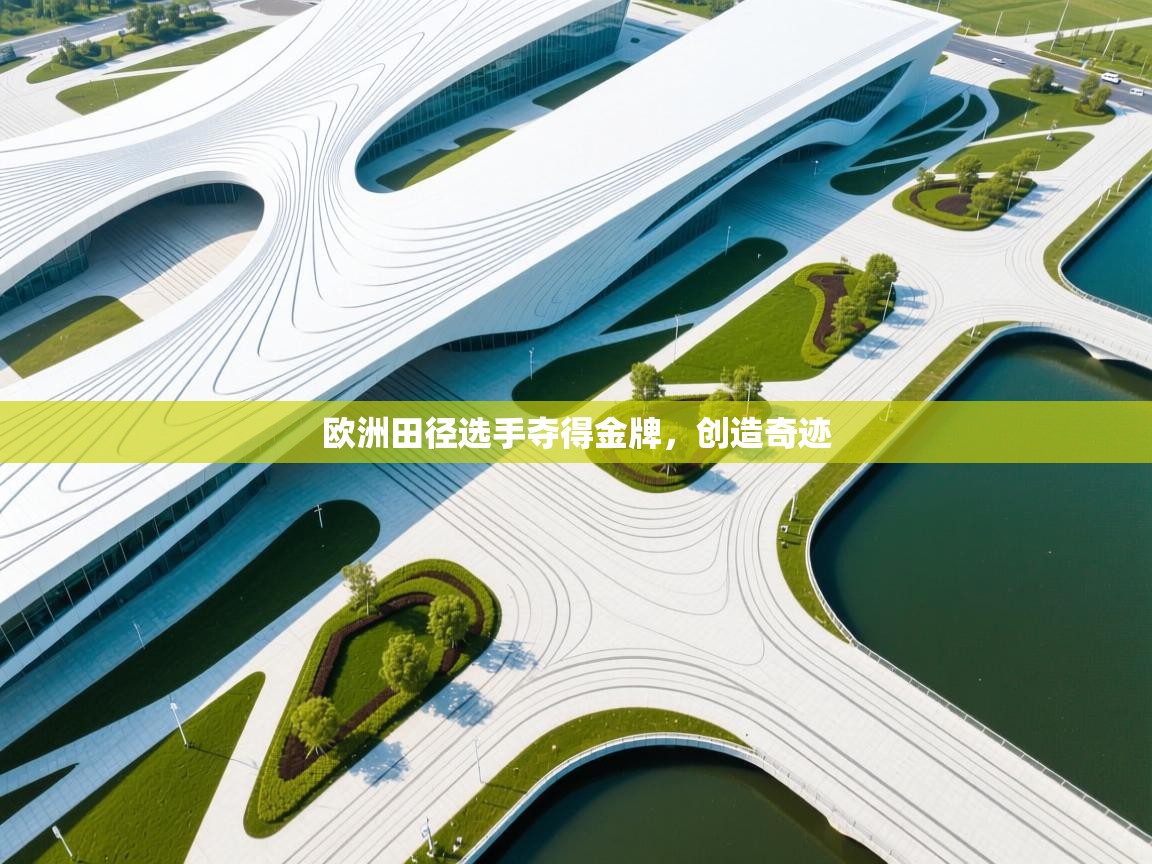 开云体育app下载安装免费-欧洲田径选手夺得金牌，创造奇迹  第3张