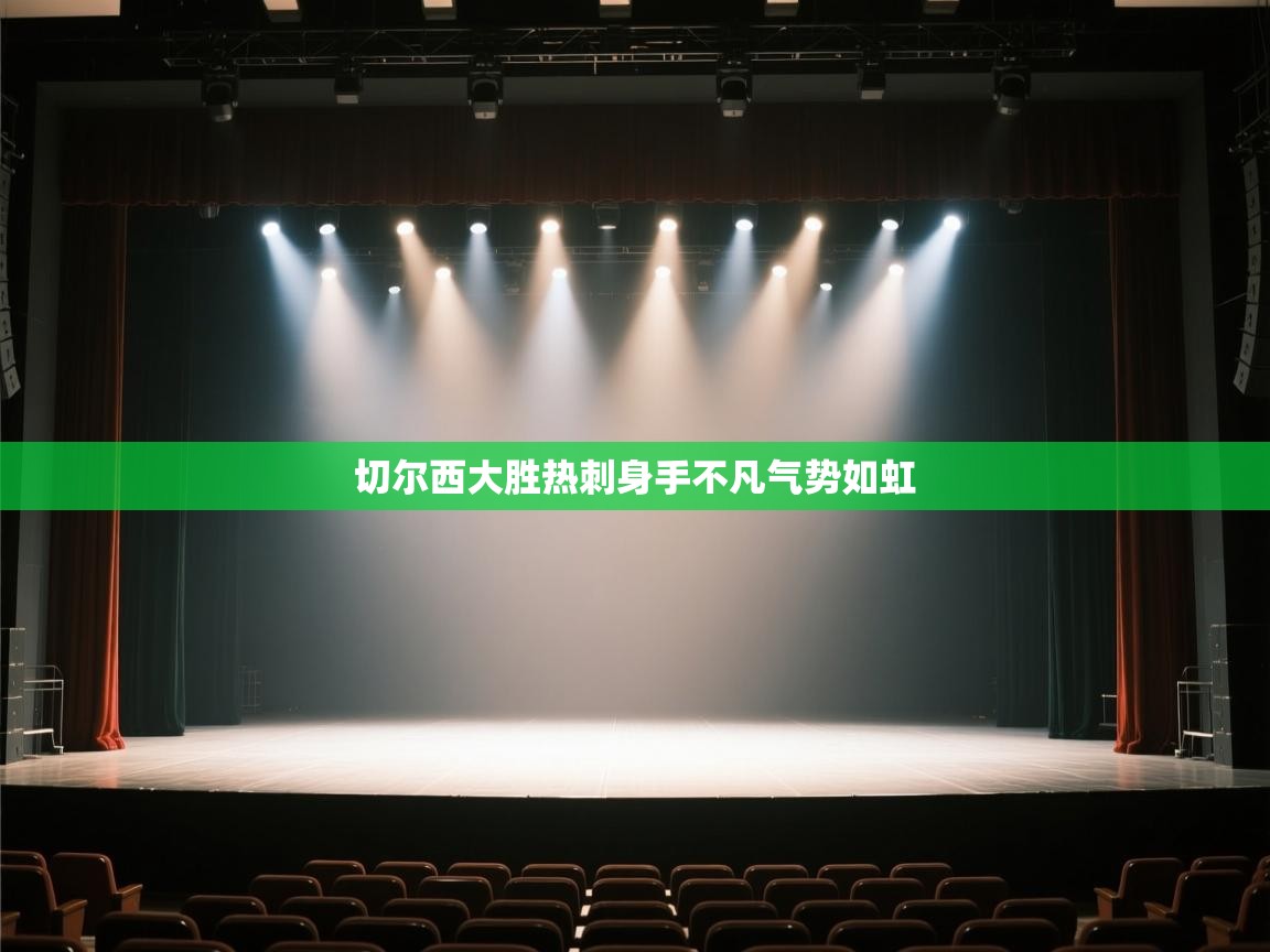 开云体育app官网网页登录入口-切尔西大胜热刺身手不凡气势如虹  第1张
