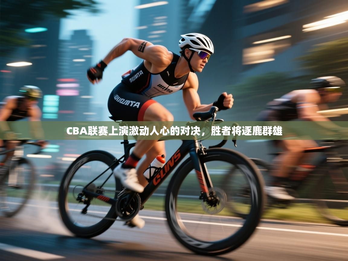 开云体育在线-CBA联赛上演激动人心的对决，胜者将逐鹿群雄  第4张