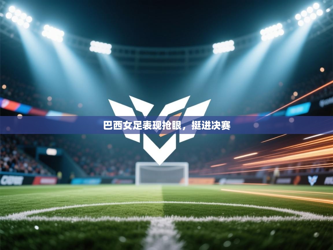 云开体育官网登录入口手机版-巴西女足表现抢眼，挺进决赛  第1张