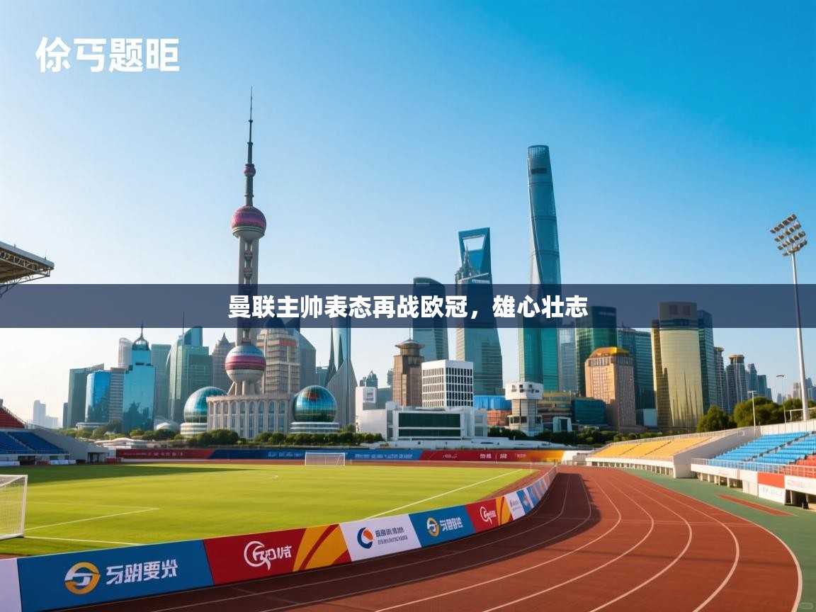 开云体育在线登录-曼联主帅表态再战欧冠，雄心壮志  第3张