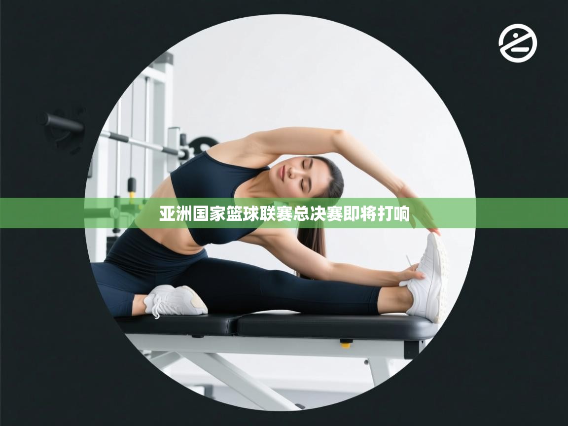 开云体育英文版入口-亚洲国家篮球联赛总决赛即将打响 第1张