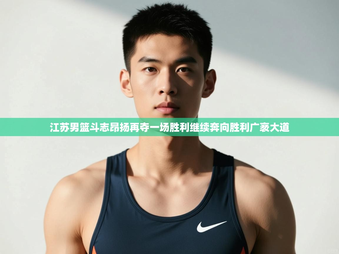 开云kaiyun体育app入口下载官网-江苏男篮斗志昂扬再夺一场胜利继续奔向胜利广袤大道