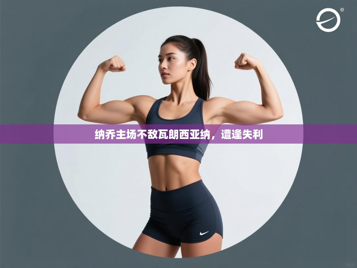 开云赛事直播-纳乔主场不敌瓦朗西亚纳，遭逢失利  第1张