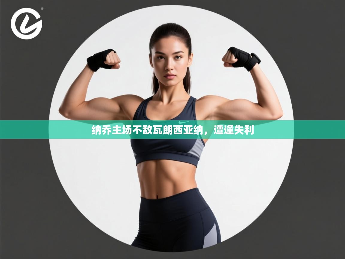 开云赛事直播-纳乔主场不敌瓦朗西亚纳，遭逢失利  第2张