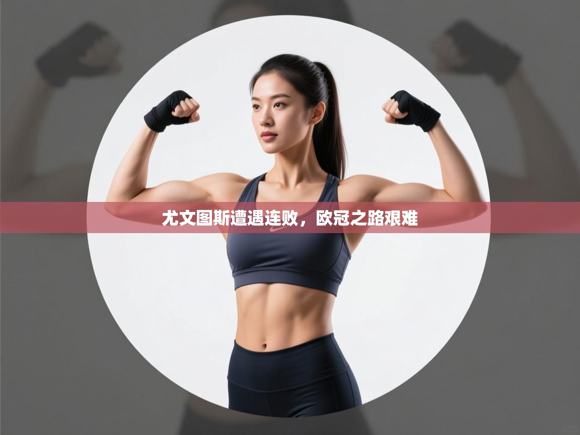 开云体育app在线-尤文图斯遭遇连败，欧冠之路艰难  第3张