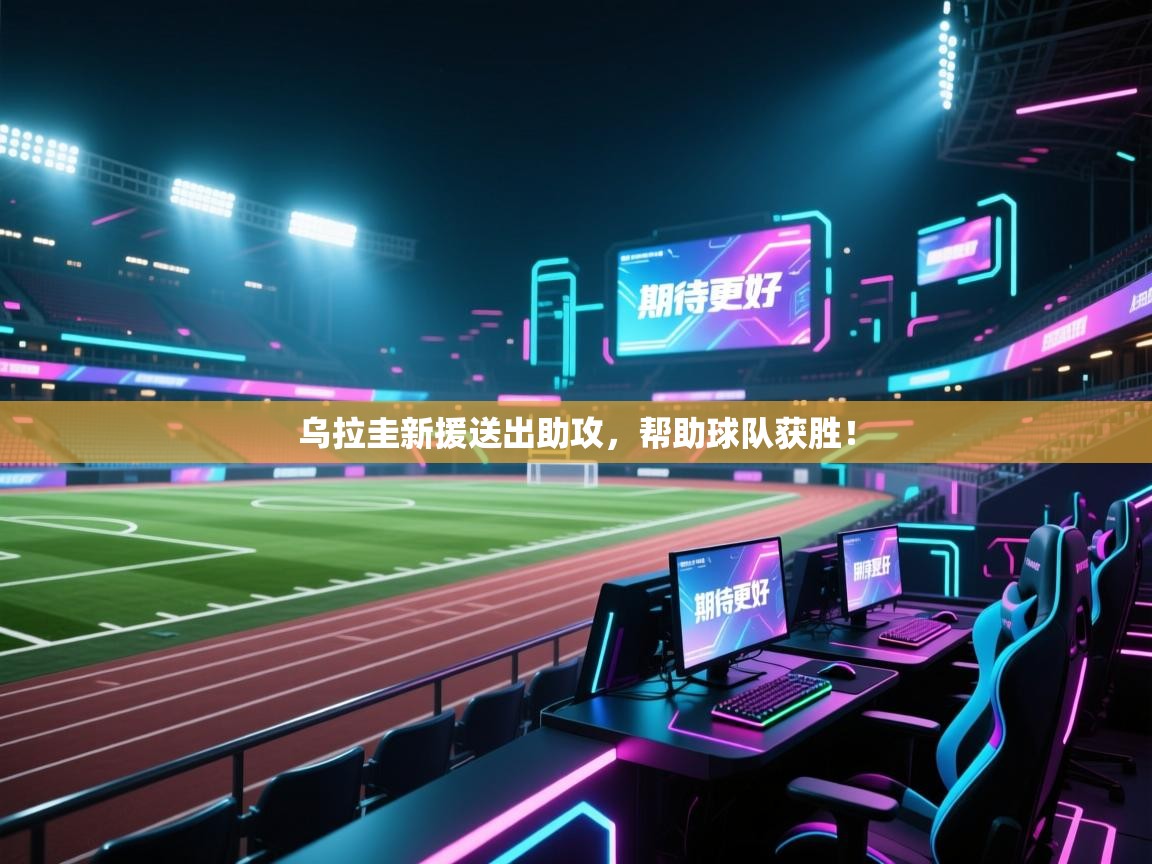 开云体育入口-乌拉圭新援送出助攻，帮助球队获胜！