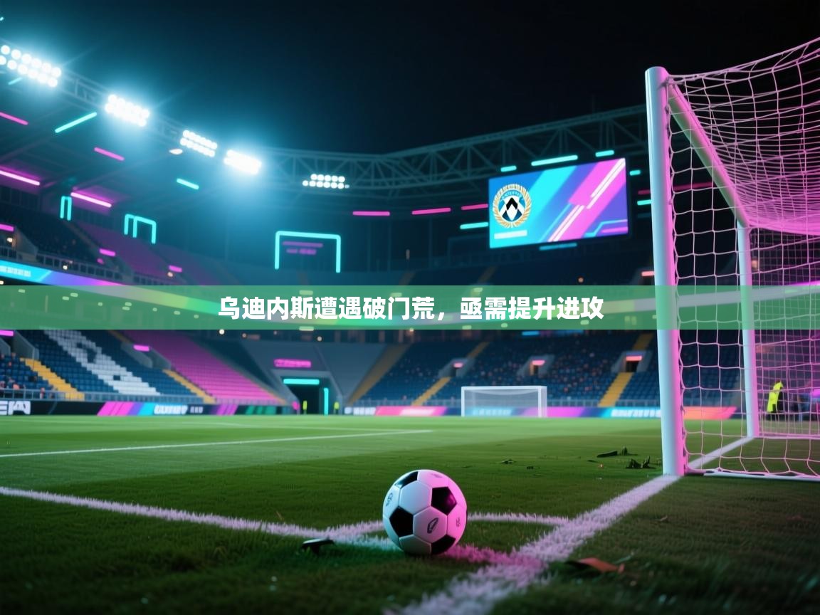 云开体育官网-乌迪内斯遭遇破门荒，亟需提升进攻  第1张