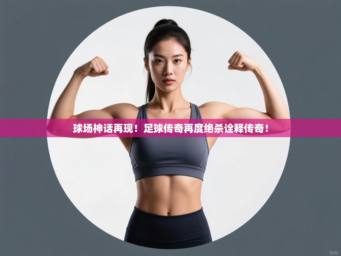 开云体育赛程表查询-球场神话再现！足球传奇再度绝杀诠释传奇！  第1张