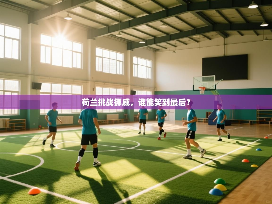 开云体育入口平台-荷兰挑战挪威,谁能笑到最后? 第4张